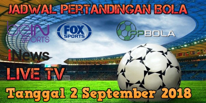 Jadwal Bola Live TV 2 September 2018 PPBola Tipster