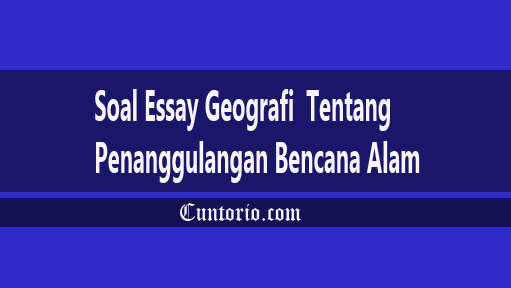 Contoh Soal Essay Geografi Tentang Mitigasi Dan Adaptasi Penanggulangan Bencana Alam Cuntorio