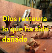 DIOS RESTAURA LO QUE HA SIDO DAÑADO