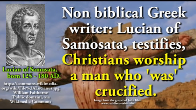 Non-canonical, non biblical Greek writer: Lucian of Samosata, testifies Christians worship this man who was crucified.