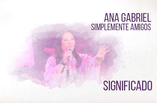 Simplemente Amigos significado de la canción Ana Gabriel.