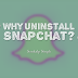 Why do you want to Uninstall Snapchat?
