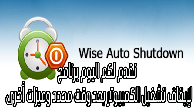 برنامج wise auto shutdown لإيقاف تشغيل الكمبيوتر بعد وقت محدد وميزات أخرى