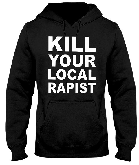 Kill your local rapist T Shirt, Kill your local rapist T Shirts, Kill your local rapist Hoodie