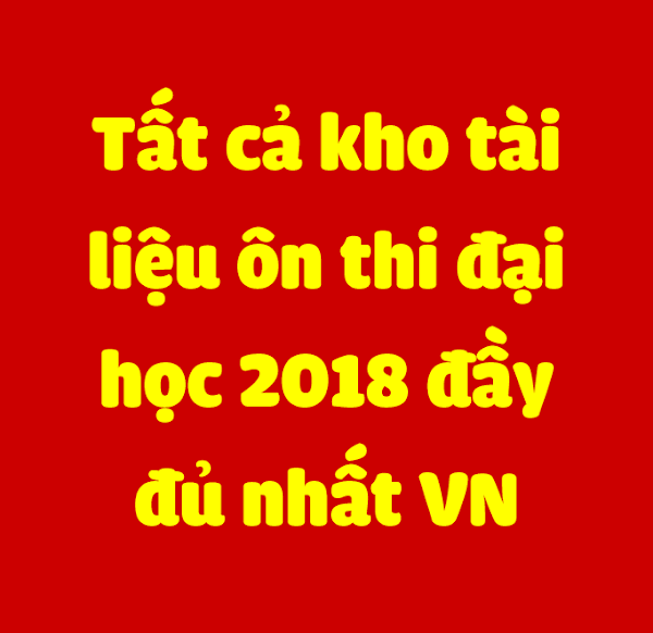 Tất Cả Kho Tài Liệu Ôn Thi Đại Học 2018 Đầy Đủ Nhất Việt Nam | Tải Về Tất Cả Kho Tài Liệu Ôn Thi Đại Học 2018 Đầy Đủ Nhất Việt Nam | Tải Về