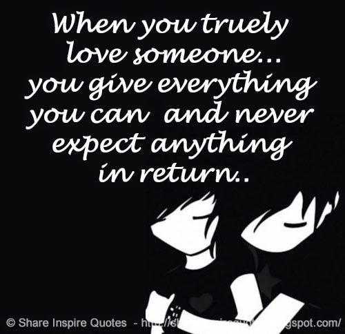 When you truly love someone...you give everything you can and never ...