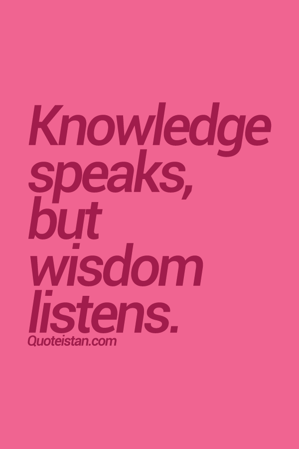 Knowledge speaks, but wisdom listens.