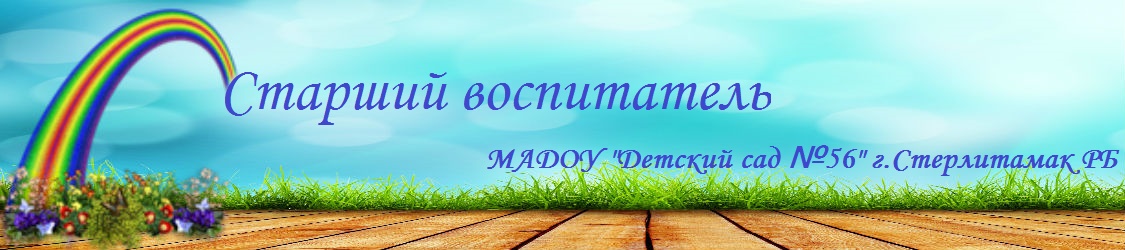 Старший воспитатель          МАДОУ "Детский сад №56" г.Стерлитамак РБ