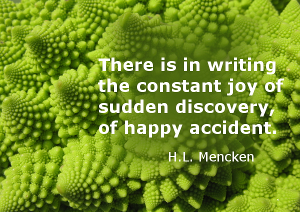 There is in writing the constant joy of sudden discovery, of happy accident.