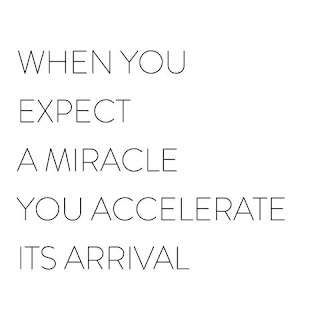 MIRACLE WHEN YOU EXPECT A MIRACLE YOU ACCELERATE ITS ARRIVAL