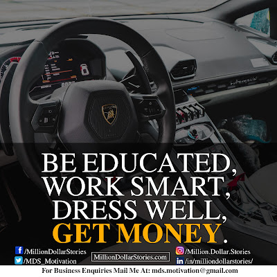 BE EDUCATED, WORK SMART, DRESS WELL, GET MONEY. BE EDUCATED, WORK SMART, DRESS WELL, GET MONEY.