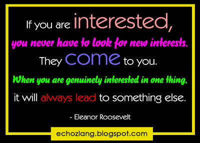 If you are interested, you will never have to look for new interests.
