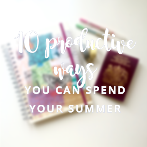 10 Productive Ways You Can Spend Your Summer