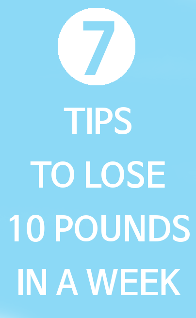 7 Tips to Lose 10 Pounds in a Week 7 Tips to Lose 10 Pounds in a Week