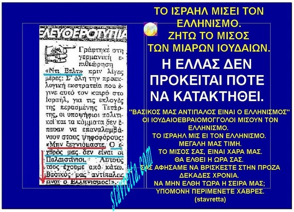 ΤΟ ΙΣΡΑΗΛ ΜΙΣΕΙ ΤΟΝ ΕΛΛΗΝΙΣΜΟ. ΖΗΤΩ ΤΟ ΜΙΣΟΣ ΤΩΝ ΜΙΑΡΩΝ ΙΟΥΔΑΙΩΝ....