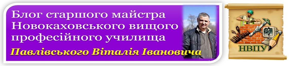 Блог старшого майстра Новокаховського вищого професійного училища Павлівського Віталія