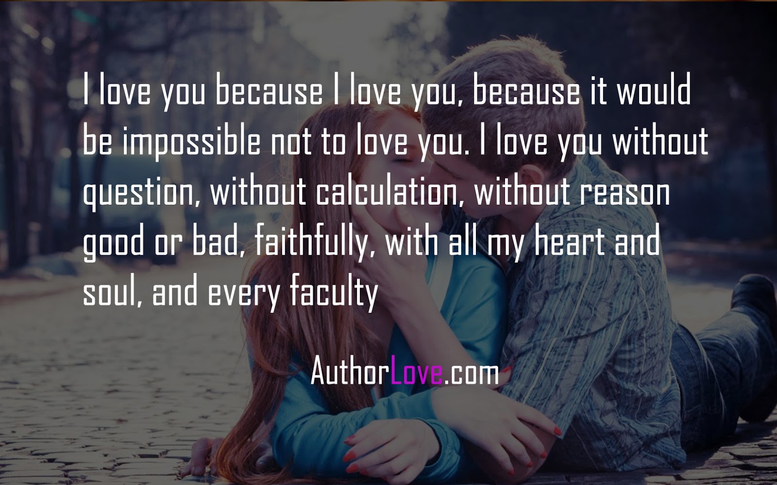 I love you because I love you because it would be impossible not to love you I love you without question without calculation without reason good or bad