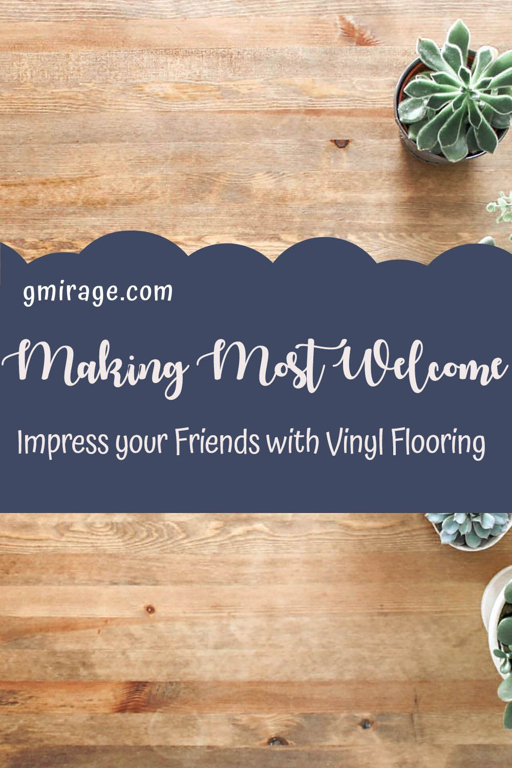 MAKING MOST WELCOME Impress your Friends with Vinyl Flooring