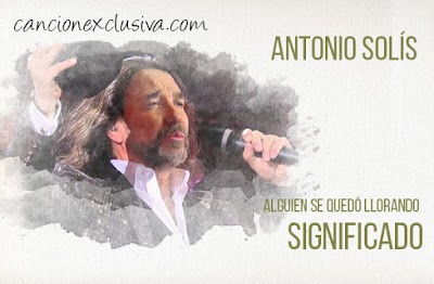 Alguien se Quedó Llorando Significado de la Canción Antonio Solís