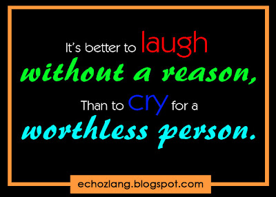 Its better to laugh without a reason. Than to cry for a worthless person.