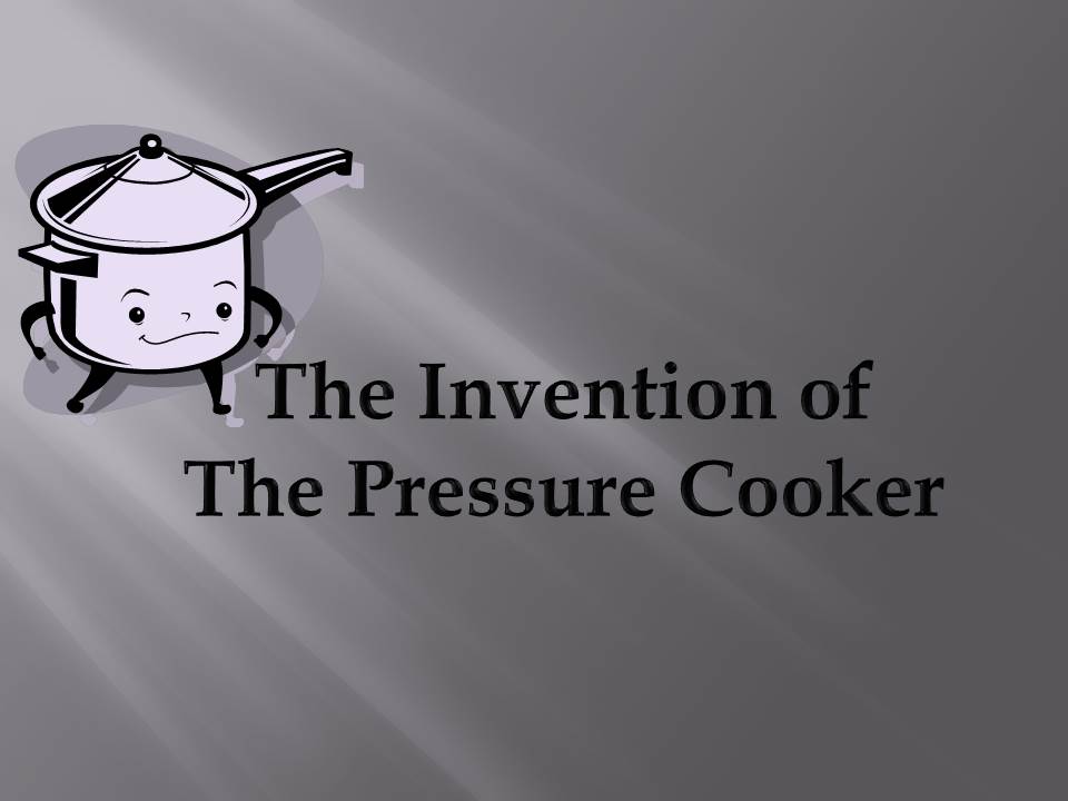 Pressure Cooking and Canning The Invention of the Pressure Cooker