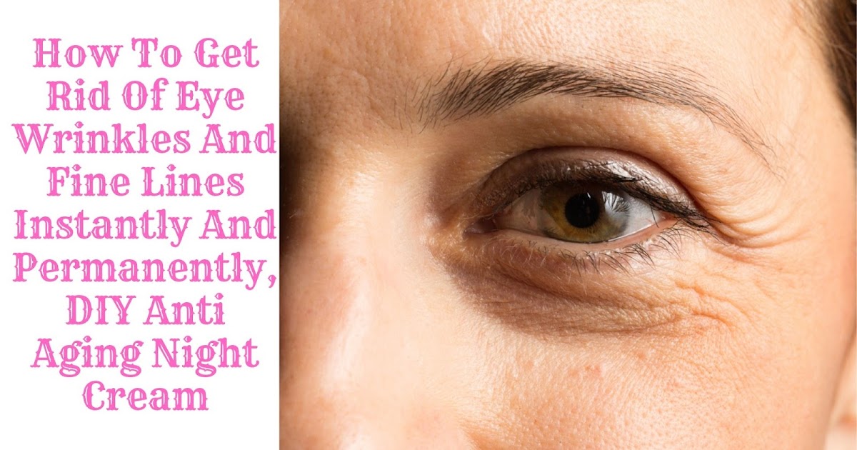 How To Get Rid Of Eye Wrinkles And Fine Lines Instantly And Permanently