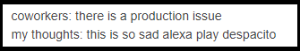 coworkers there is a production issue this is so sad alexa play despacito software engineering
