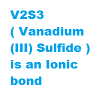 V2S3 ( Vanadium (III) Sulfide ) is an Ionic bond V2S3 ( Vanadium (III) Sulfide ) is an Ionic bond