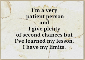  I'm a very patient person and I give plenty of second chances but I've learned my lesson, I have my limits.