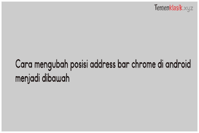 cara mengubah posisi address bar chrome di android menjadi dibawah cara mengubah posisi address bar chrome di android menjadi dibawah