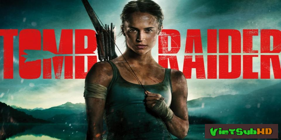 Phim Tomb Raider: Huyền Thoại Bắt Đầu VietSub HD | Tomb Raider 2018