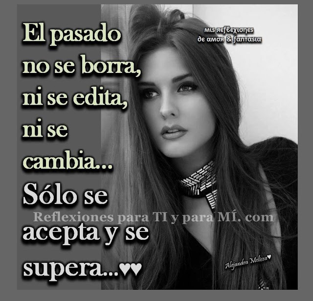 Reflexiones para TI y para MÍ: // EL PASADO no se borra, ni se edita ...