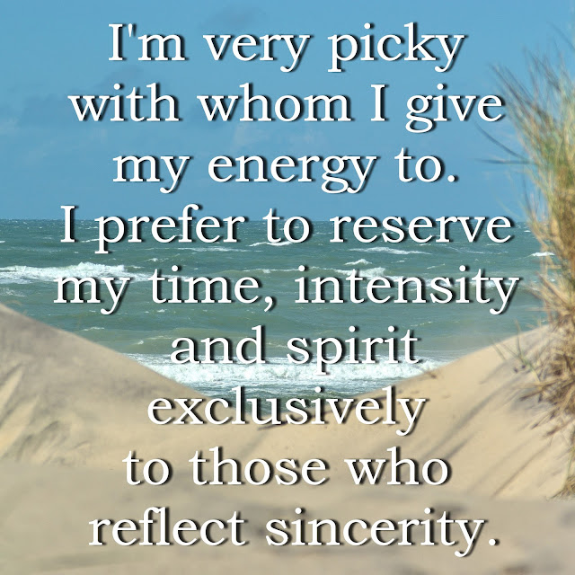 I´m very picky with whom I give my energy to. I prefer to reserve my time, intensity and spirit exclusively to those who reflect sincerity.