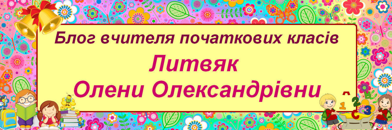 Блог вчителя початкових класів Литвяк Олени Олександрівни