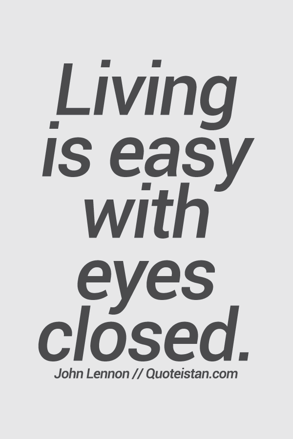 Living is easy with eyes closed.