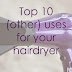 Top 10 (OTHER) Uses for Your Hairdryer