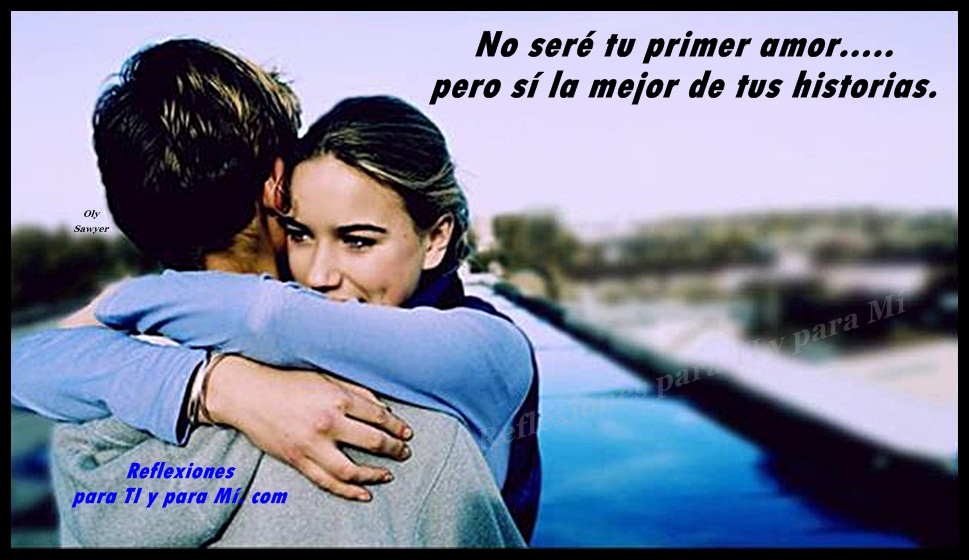 Reflexiones para TI y para MÍ * No seré tu primer amor... pero sí la