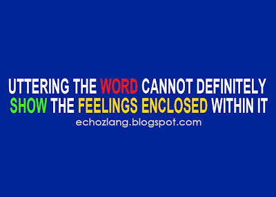 Uttering the word cannot definitely show the feelings enclosed within it