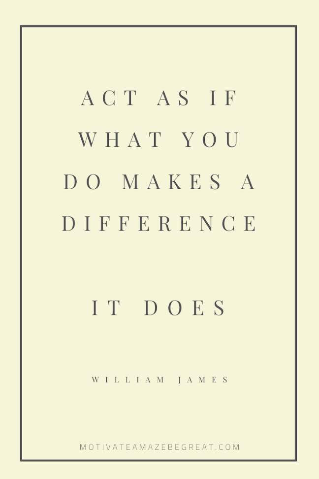 44 Short Success Quotes And Sayings: "Act as if what you do makes a difference. IT DOES." - William James