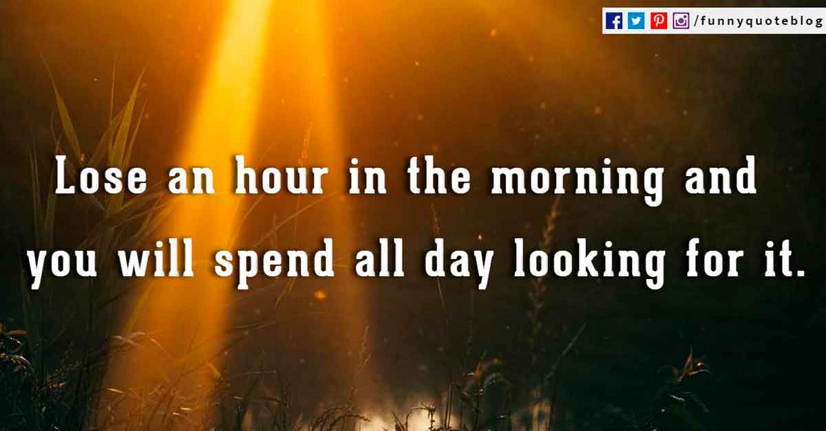 Funny Good Morning Quotes, Lose an hour in the morning and you will spend all day looking for it.