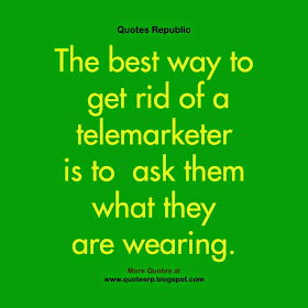 The best way to get rid of a telemarketer is to ask them what they are wearing