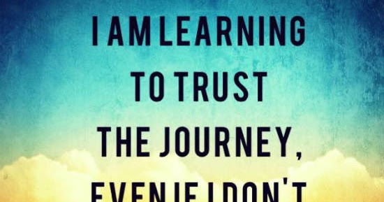 I am learning to trust the journey, even if I don't understand it - Quote.