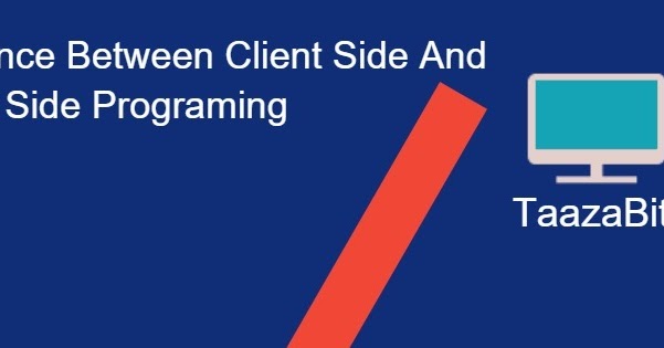 Difference between Client Side & Server Side Programming - TaazaBits