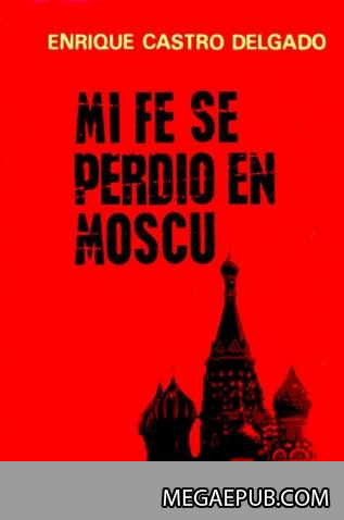 Enrique Castro Delgado. "Mi fe se perdió en Moscú" [epub]