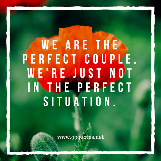 We are the perfect couple, we're just not in the perfect situation.