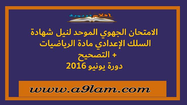 الامتحان الجهوي الموحد لنيل شهادة السلك الإعدادي مادة الرياضيات + تصحيح دورة يونيو 2016 الامتحان الجهوي الموحد لنيل شهادة السلك الإعدادي مادة الرياضيات + تصحيح دورة يونيو 2016