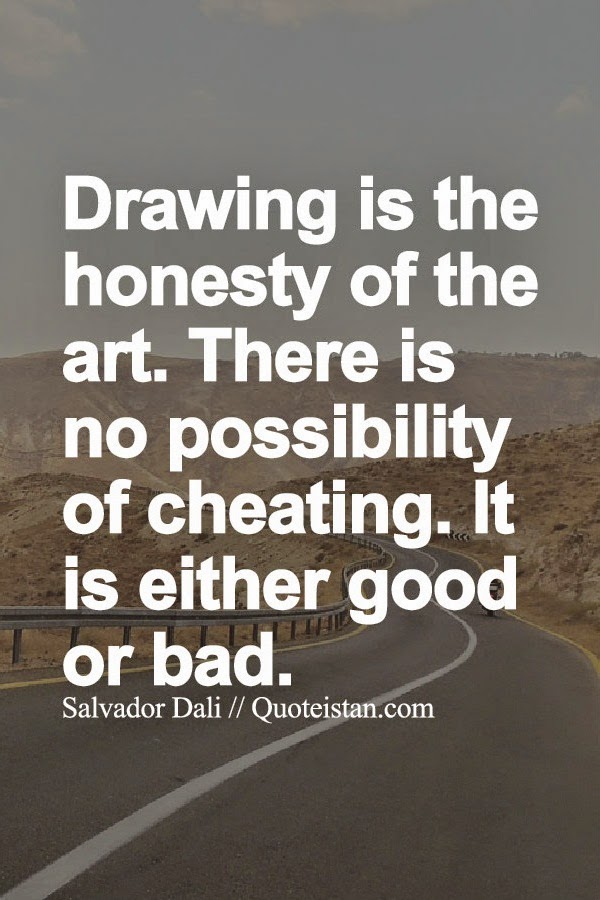 Drawing is the honesty of the art. There is no possibility of cheating. It is either good or bad.
