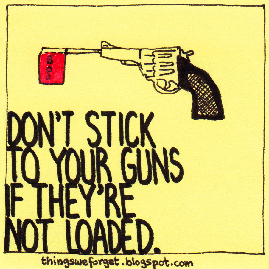 Things We 960 Don't stick to your guns if they're not loaded.