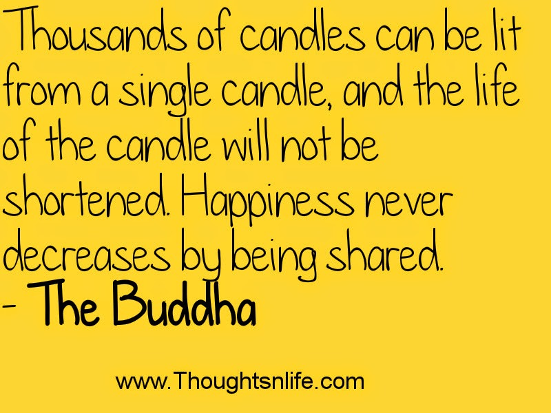 Thousands of candles can be lit from a single candle- The Buddha