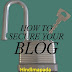 Top 5 tips apna Blogger Blog ko Secure rakhna ka liya